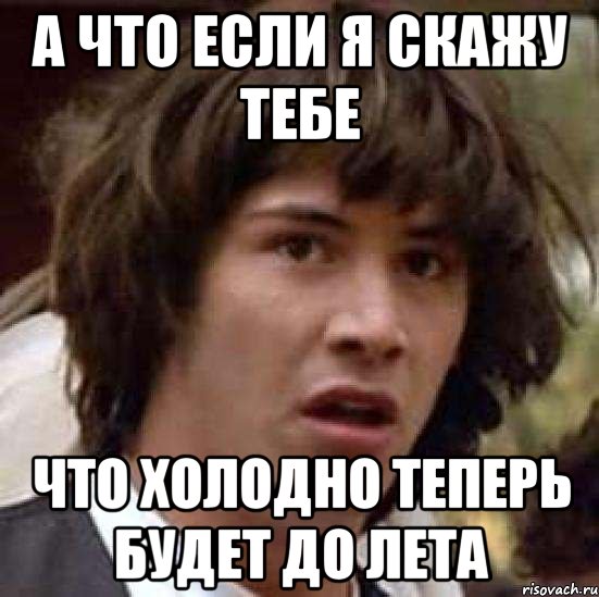 а что если я скажу тебе что холодно теперь будет до лета, Мем А что если (Киану Ривз)