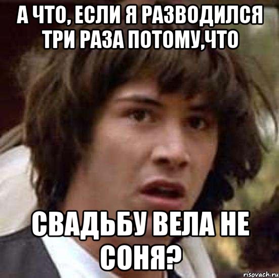 а что, если я разводился три раза потому,что свадьбу вела не соня?, Мем А что если (Киану Ривз)