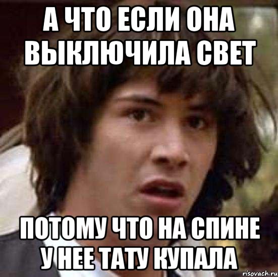 а что если она выключила свет потому что на спине у нее тату купала, Мем А что если (Киану Ривз)