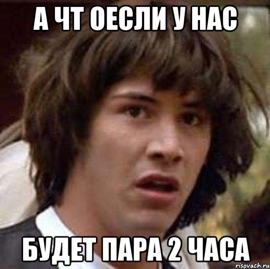 а чт оесли у нас будет пара 2 часа, Мем А что если (Киану Ривз)