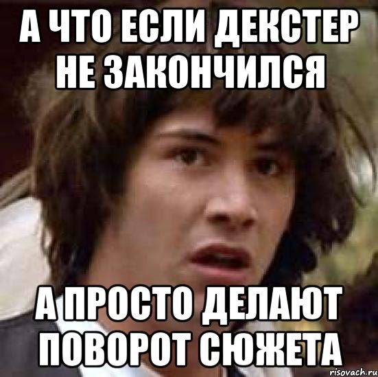 а что если декстер не закончился а просто делают поворот сюжета, Мем А что если (Киану Ривз)