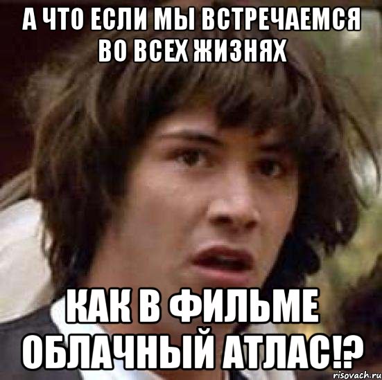 а что если мы встречаемся во всех жизнях как в фильме облачный атлас!?, Мем А что если (Киану Ривз)