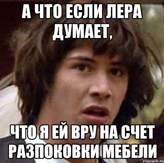 а что если лера думает, что я ей вру на счет разпоковки мебели, Мем А что если (Киану Ривз)