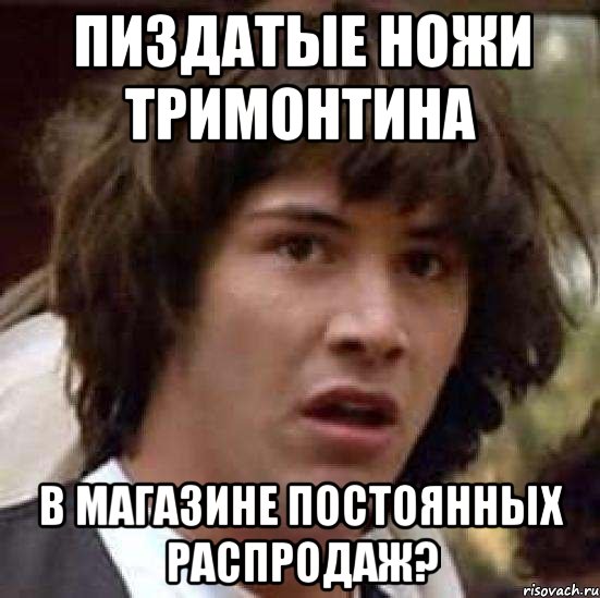 пиздатые ножи тримонтина в магазине постоянных распродаж?, Мем А что если (Киану Ривз)