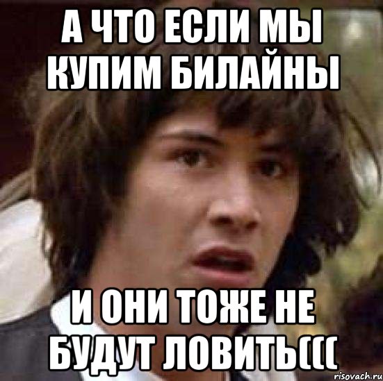 а что если мы купим билайны и они тоже не будут ловить(((, Мем А что если (Киану Ривз)