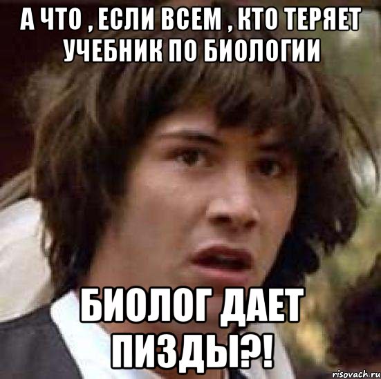 а что , если всем , кто теряет учебник по биологии биолог дает пизды?!, Мем А что если (Киану Ривз)