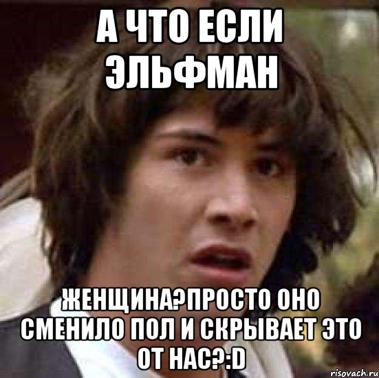 а что если эльфман женщина?просто оно сменило пол и скрывает это от нас?:d, Мем А что если (Киану Ривз)