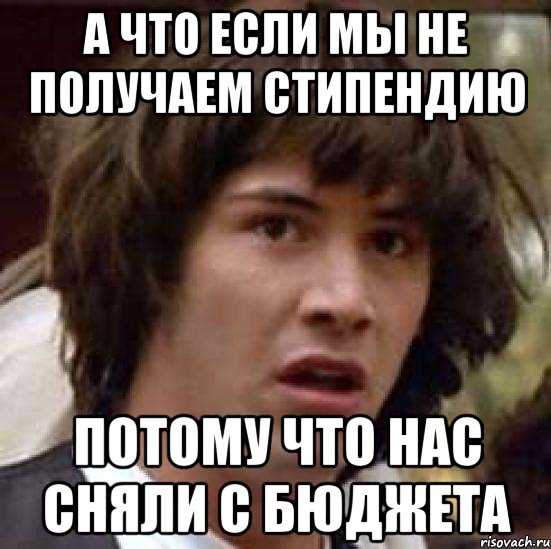 а что если мы не получаем стипендию потому что нас сняли с бюджета, Мем А что если (Киану Ривз)