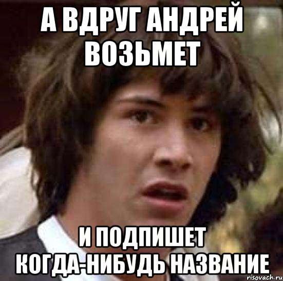 а вдруг андрей возьмет и подпишет когда-нибудь название, Мем А что если (Киану Ривз)