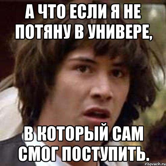 а что если я не потяну в универе, в который сам смог поступить., Мем А что если (Киану Ривз)