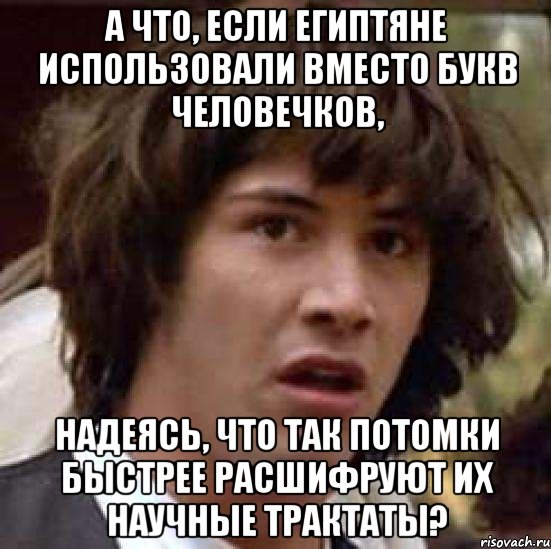 а что, если египтяне использовали вместо букв человечков, надеясь, что так потомки быстрее расшифруют их научные трактаты?, Мем А что если (Киану Ривз)