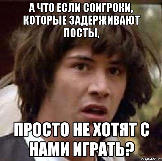 а что если соигроки, которые задерживают посты, просто не хотят с нами играть?, Мем А что если (Киану Ривз)