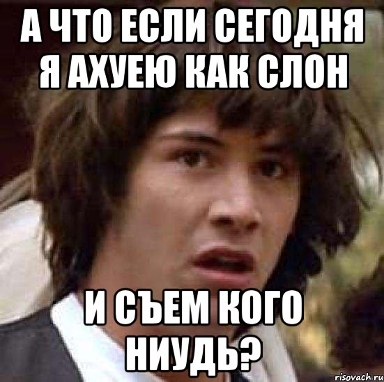 а что если сегодня я ахуею как слон и съем кого ниудь?, Мем А что если (Киану Ривз)