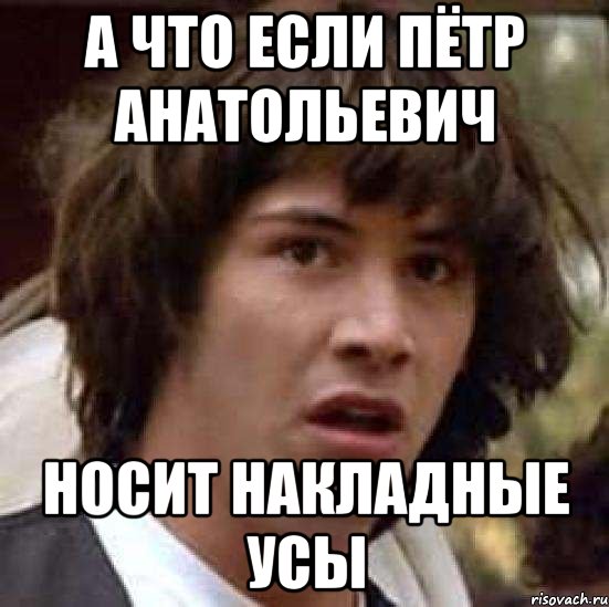 а что если пётр анатольевич носит накладные усы, Мем А что если (Киану Ривз)