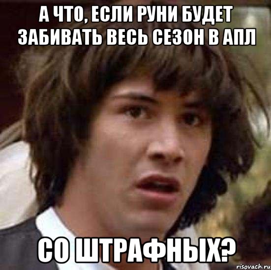 а что, если руни будет забивать весь сезон в апл со штрафных?, Мем А что если (Киану Ривз)