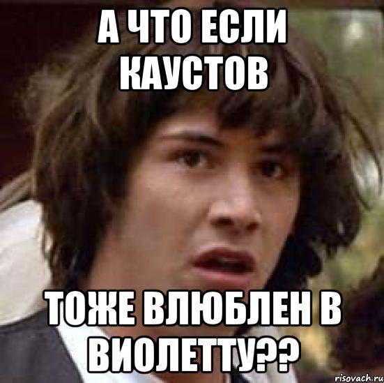 а что если каустов тоже влюблен в виолетту??, Мем А что если (Киану Ривз)