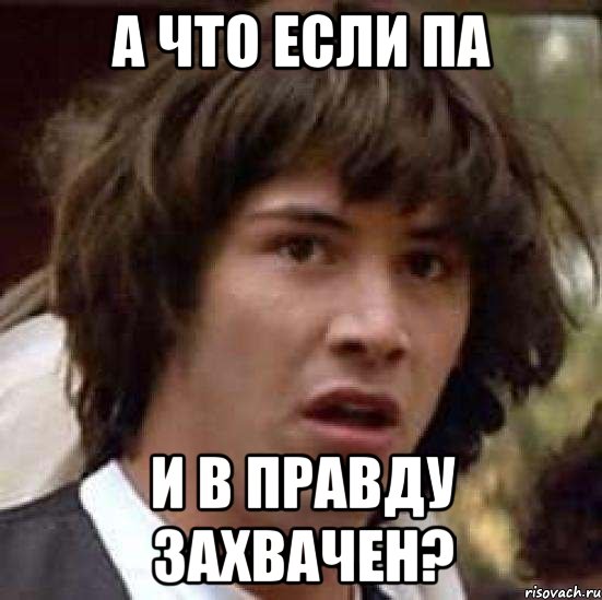 а что если па и в правду захвачен?, Мем А что если (Киану Ривз)