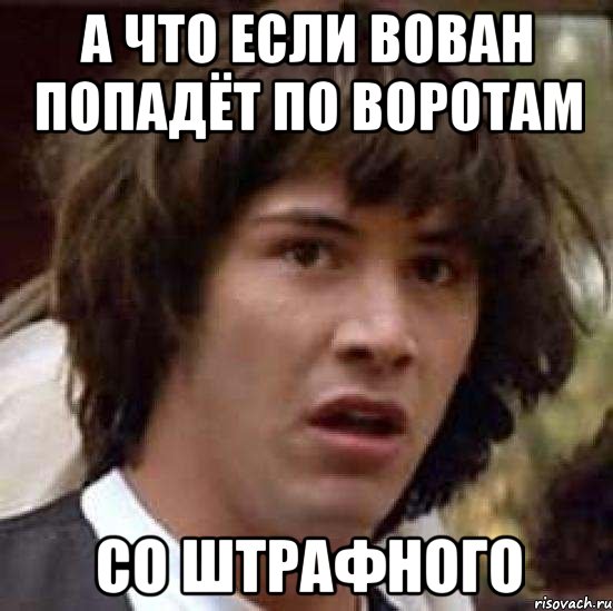 а что если вован попадёт по воротам со штрафного, Мем А что если (Киану Ривз)