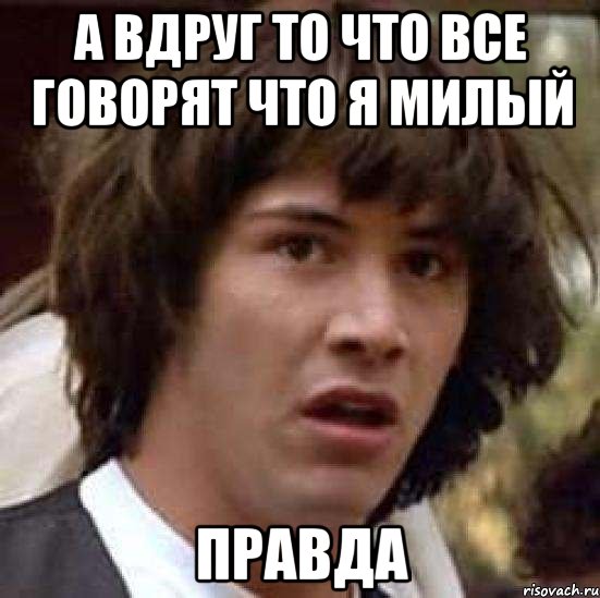 а вдруг то что все говорят что я милый правда, Мем А что если (Киану Ривз)