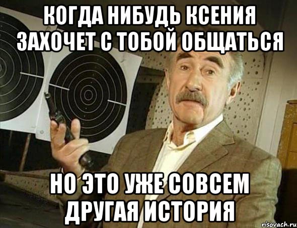 когда нибудь ксения захочет с тобой общаться но это уже совсем другая история