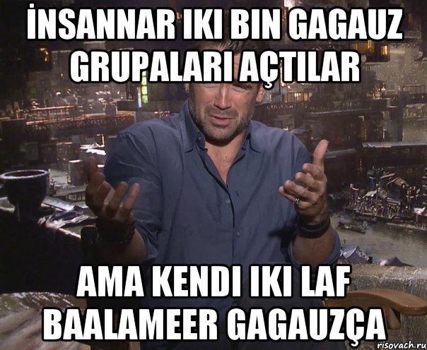 İnsannar iki bin gagauz grupaları açtılar ama kendi iki laf baalameer gagauzça, Мем колин фаррелл удивлен