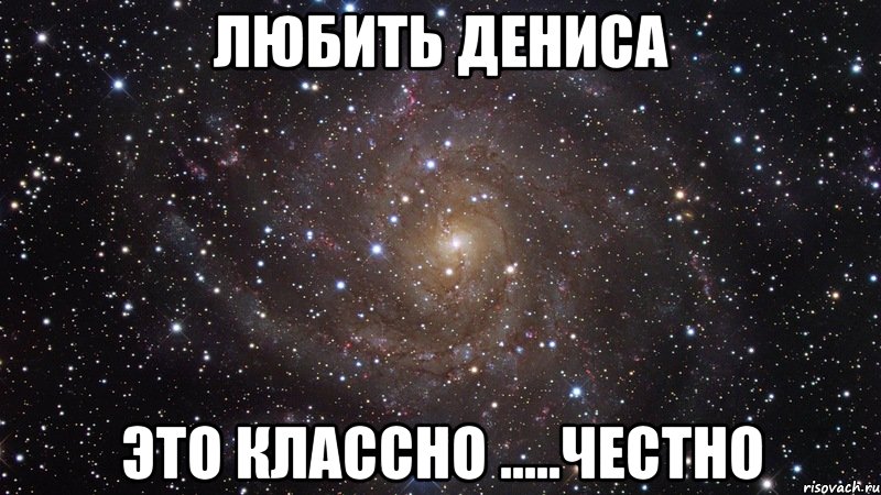 любить дениса это классно .....честно, Мем  Космос (офигенно)