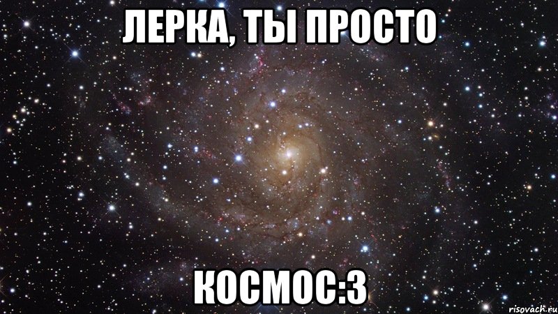 лерка, ты просто космос:3, Мем  Космос (офигенно)