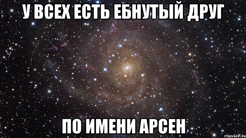 у всех есть ебнутый друг по имени арсен, Мем  Космос (офигенно)