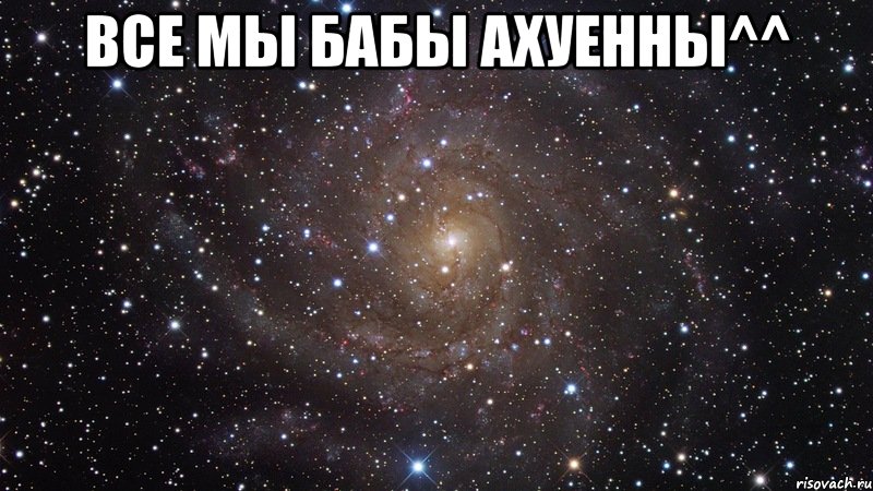 все мы бабы ахуенны^^ , Мем  Космос (офигенно)