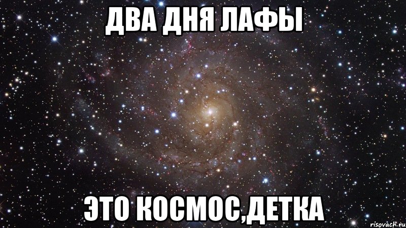 два дня лафы это космос,детка, Мем  Космос (офигенно)