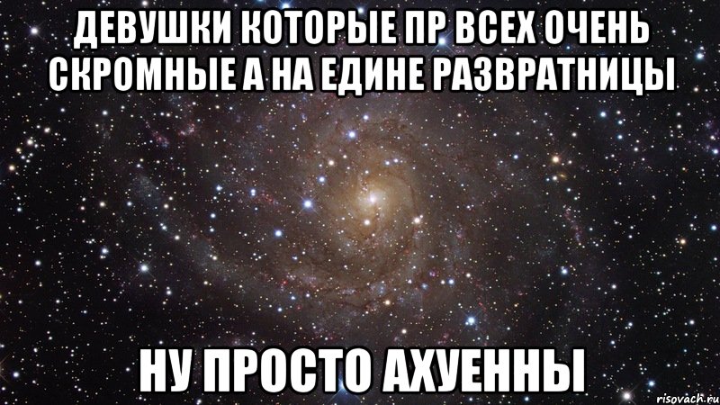 девушки которые пр всех очень скромные а на едине развратницы ну просто ахуенны, Мем  Космос (офигенно)