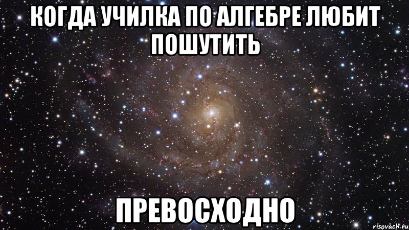 когда училка по алгебре любит пошутить превосходно, Мем  Космос (офигенно)