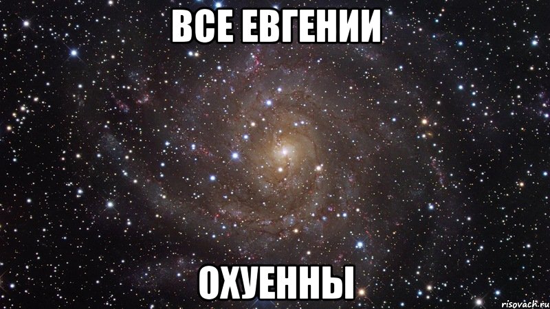 все евгении охуенны, Мем  Космос (офигенно)