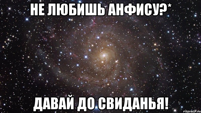 не любишь анфису?* давай до свиданья!, Мем  Космос (офигенно)