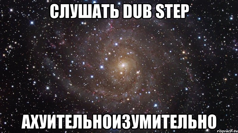 слушать dub step ахуительноизумительно, Мем  Космос (офигенно)