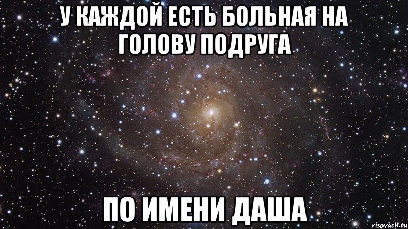 у каждой есть больная на голову подруга по имени даша, Мем  Космос (офигенно)