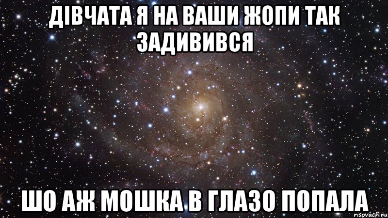 дівчата я на ваши жопи так задивився шо аж мошка в глазо попала, Мем  Космос (офигенно)