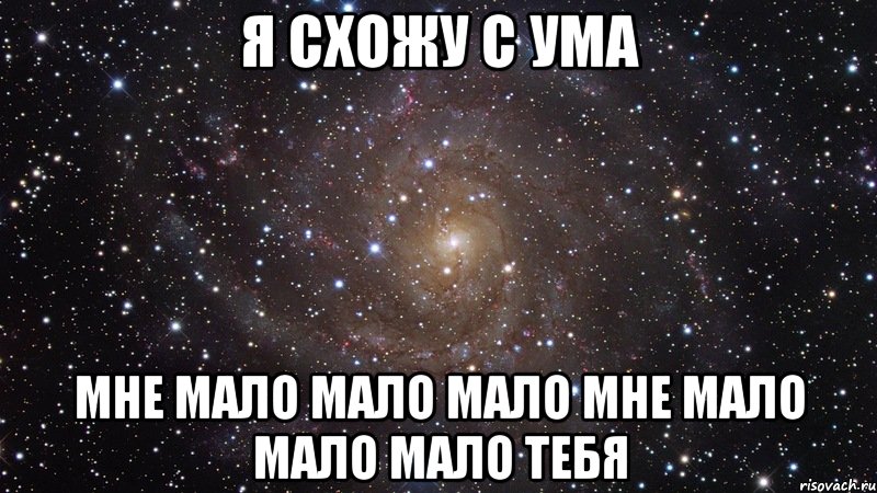 я схожу с ума мне мало мало мало мне мало мало мало тебя, Мем  Космос (офигенно)