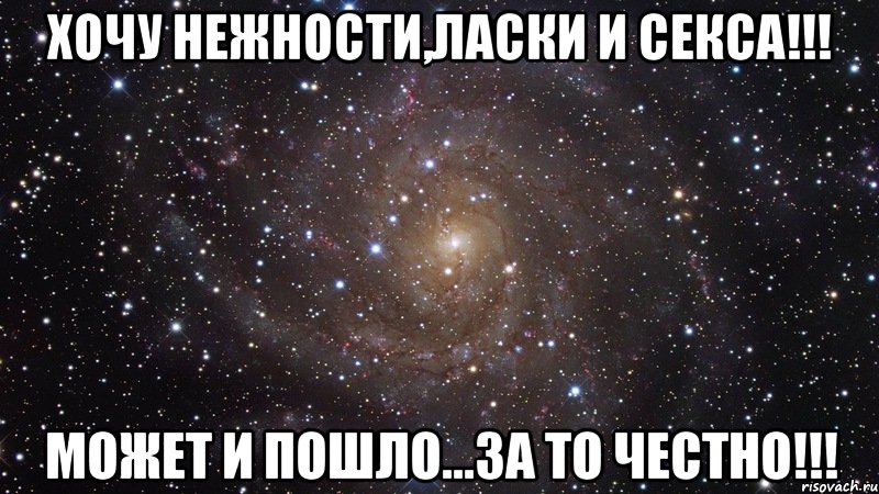 хочу нежности,ласки и секса!!! может и пошло...за то честно!!!, Мем  Космос (офигенно)