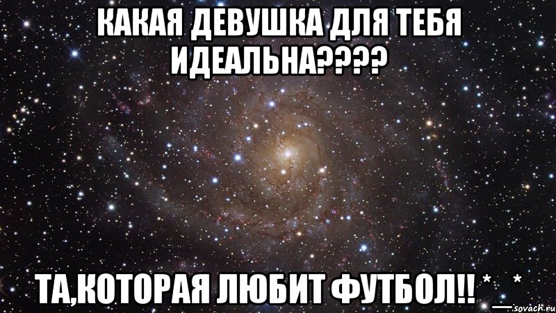 какая девушка для тебя идеальна??? та,которая любит футбол!! *_*, Мем  Космос (офигенно)