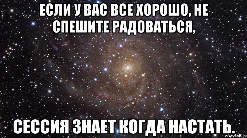 если у вас все хорошо, не спешите радоваться, сессия знает когда настать., Мем  Космос (офигенно)