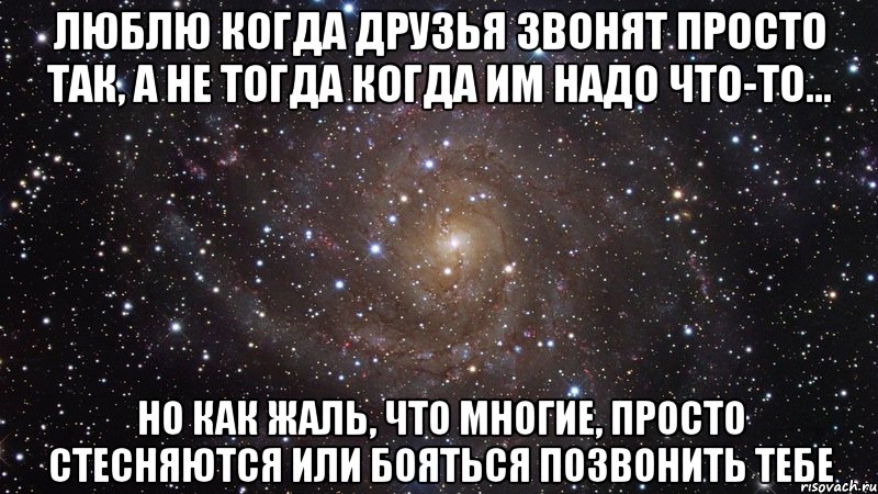 люблю когда друзья звонят просто так, а не тогда когда им надо что-то... но как жаль, что многие, просто стесняются или бояться позвонить тебе, Мем  Космос (офигенно)