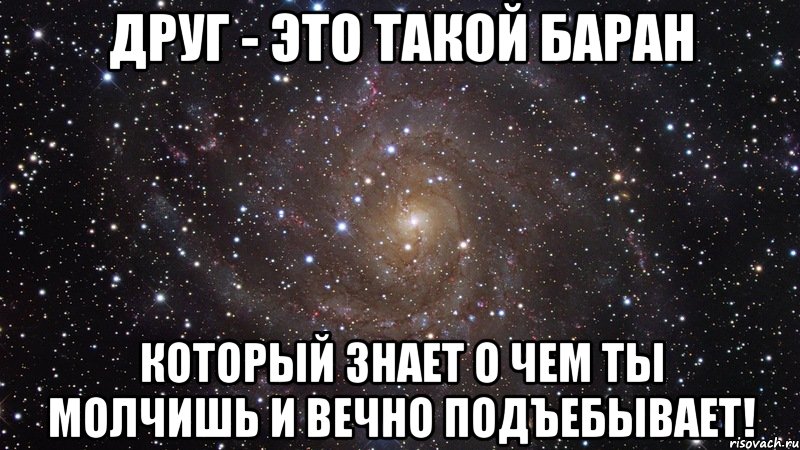 друг - это такой баран который знает о чем ты молчишь и вечно подъебывает!, Мем  Космос (офигенно)