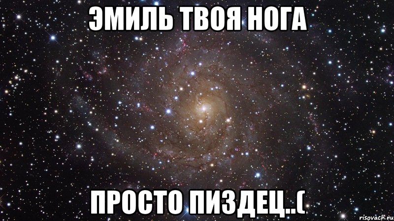 эмиль твоя нога просто пиздец..(, Мем  Космос (офигенно)