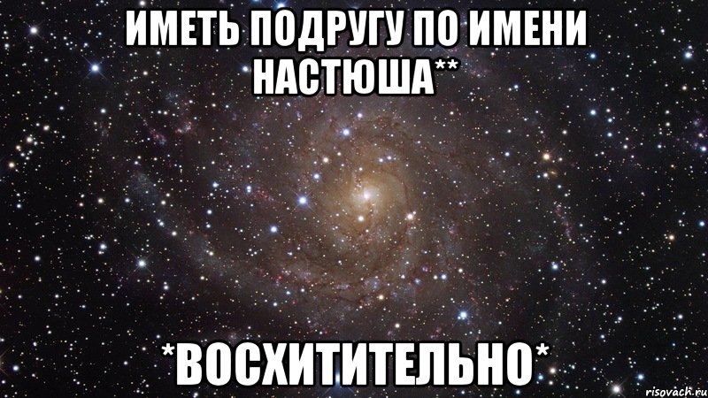 иметь подругу по имени настюша** *восхитительно*, Мем  Космос (офигенно)