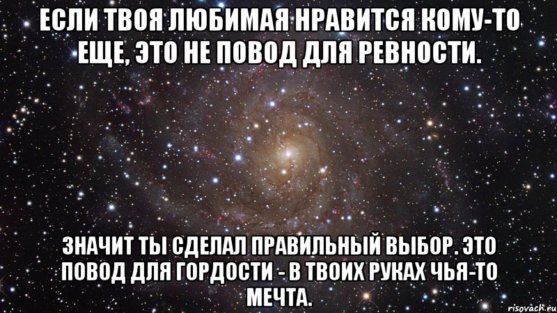 если твоя любимая нравится кому-то еще, это не повод для ревности. значит ты сделал правильный выбор. это повод для гордости - в твоих руках чья-то мечта., Мем  Космос (офигенно)