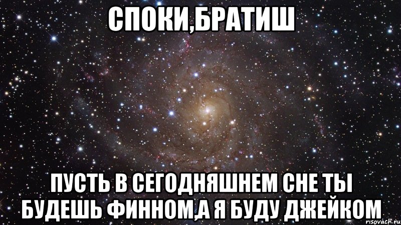 споки,братиш пусть в сегодняшнем сне ты будешь финном,а я буду джейком, Мем  Космос (офигенно)