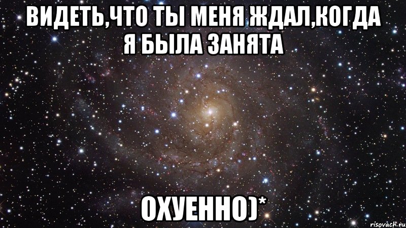 видеть,что ты меня ждал,когда я была занята охуенно)*, Мем  Космос (офигенно)