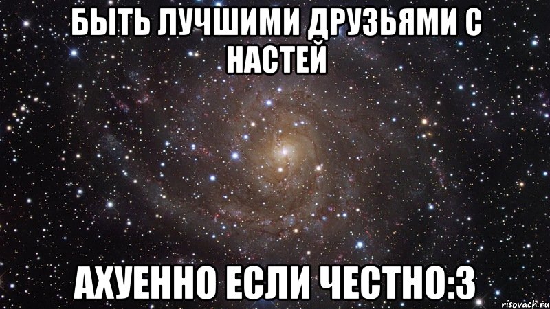 быть лучшими друзьями с настей ахуенно если честно:3, Мем  Космос (офигенно)