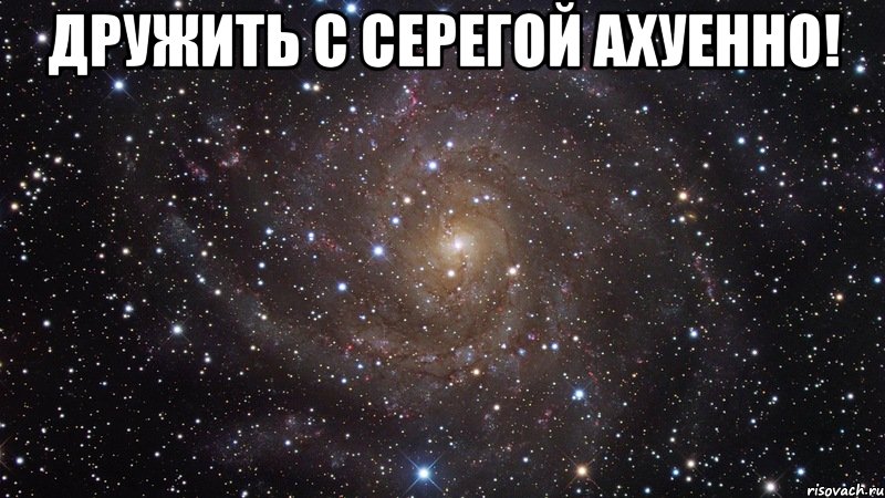 дружить с серегой ахуенно! , Мем  Космос (офигенно)